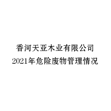 香河天亚木业有限公司 2021年危险废物管理情况